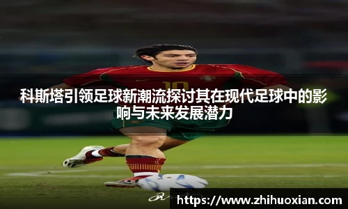科斯塔引领足球新潮流探讨其在现代足球中的影响与未来发展潜力