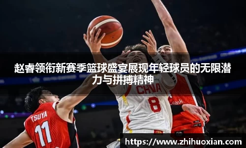 赵睿领衔新赛季篮球盛宴展现年轻球员的无限潜力与拼搏精神