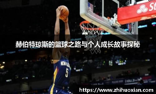 赫伯特琼斯的篮球之路与个人成长故事探秘